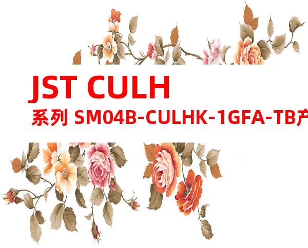 JST CULH系列 SM04B-CULHK-1GFA-TB产品规格书